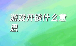 游戏开锁什么意思