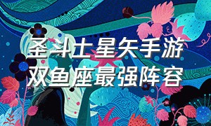 圣斗士星矢手游双鱼座最强阵容