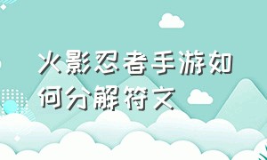 火影忍者手游如何分解符文（火影忍者手游饰品符文怎么卸下来）