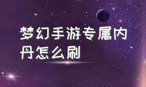 梦幻手游专属内丹怎么刷（梦幻手游专属内丹怎么第二次获得）