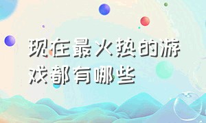 现在最火热的游戏都有哪些