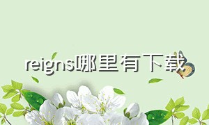 reigns哪里有下载（王权Reigns下载）