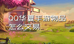 QQ华夏手游物品怎么交易（qq华夏手游官网首页）