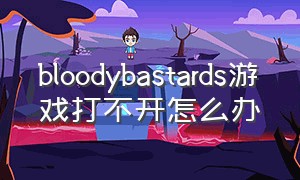 bloodybastards游戏打不开怎么办