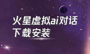 火星虚拟ai对话下载安装