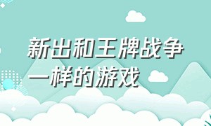 新出和王牌战争一样的游戏（王牌战争一模一样的游戏叫什么）