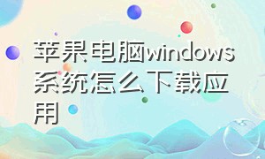 苹果电脑windows系统怎么下载应用