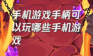 手机游戏手柄可以玩哪些手机游戏