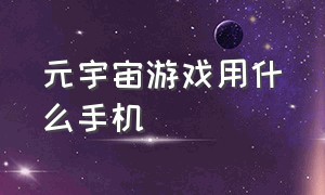 元宇宙游戏用什么手机（国产版元宇宙游戏）