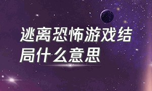 逃离恐怖游戏结局什么意思