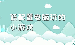 低配置电脑玩的小游戏