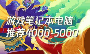 游戏笔记本电脑推荐4000-5000