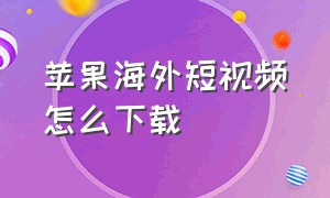 苹果海外短视频怎么下载