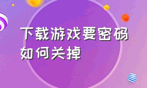 下载游戏要密码如何关掉