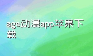 age动漫app苹果下载（age动漫官方正版下载苹果）