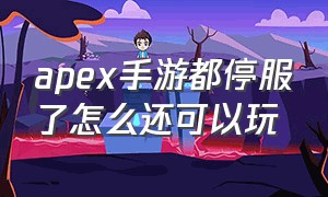 apex手游都停服了怎么还可以玩