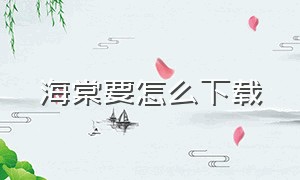 海棠要怎么下载