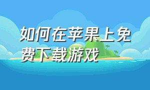 如何在苹果上免费下载游戏（苹果手机怎么下载免费的游戏）