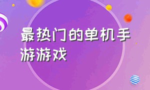 最热门的单机手游游戏（史上最全的单机游戏手游排行榜）