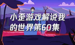 小歪游戏解说我的世界第60集（小歪解说游戏视频我的世界第48集）