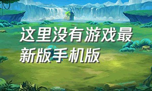 这里没有游戏最新版手机版