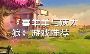 《喜羊羊与灰太狼》游戏推荐