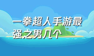 一拳超人手游最强之男几个（一拳超人最强之男bt版手游下载）