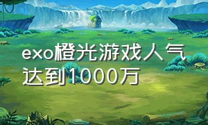 exo橙光游戏人气达到1000万