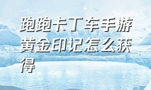 跑跑卡丁车手游黄金印记怎么获得