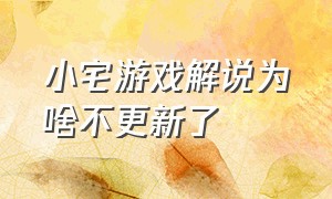 小宅游戏解说为啥不更新了