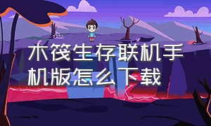 木筏生存联机手机版怎么下载（木筏生存手机中文版在哪下）