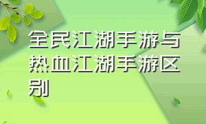 全民江湖手游与热血江湖手游区别