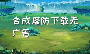 合成塔防下载无广告