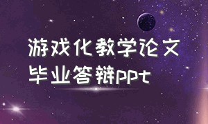 游戏化教学论文毕业答辩ppt