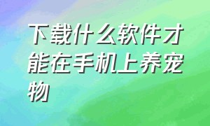 下载什么软件才能在手机上养宠物