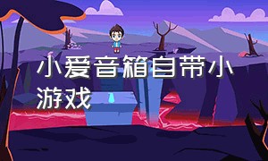 小爱音箱自带小游戏（小爱音箱自带小游戏怎么关闭）