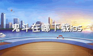 鬼斗在哪下载ios