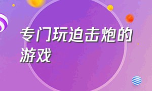 专门玩迫击炮的游戏（有飞机大炮迫击炮的游戏）