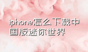 iphone怎么下载中国版迷你世界（苹果手机上怎么下载迷你世界）