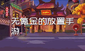 无氪金的放置手游（不氪金的放置手游二次元品质高）