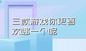 三款游戏你更喜欢哪一个呢