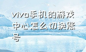 vivo手机的游戏中心怎么切换账号