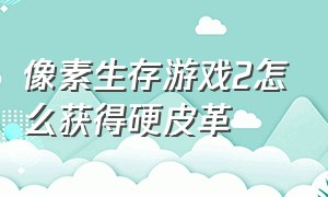 像素生存游戏2怎么获得硬皮革