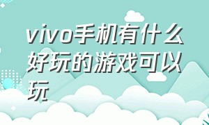 vivo手机有什么好玩的游戏可以玩