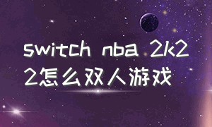 switch nba 2k22怎么双人游戏（switchnba2k21怎么两个人玩）