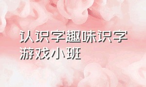 认识字趣味识字游戏小班