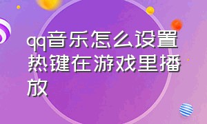 qq音乐怎么设置热键在游戏里播放