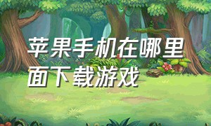 苹果手机在哪里面下载游戏