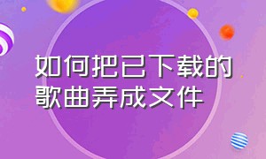 如何把已下载的歌曲弄成文件