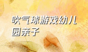 吹气球游戏幼儿园亲子